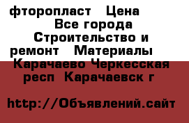 фторопласт › Цена ­ 500 - Все города Строительство и ремонт » Материалы   . Карачаево-Черкесская респ.,Карачаевск г.